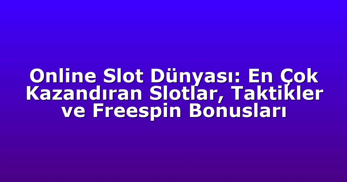 Online Slot Dünyası: En Çok Kazandıran Slotlar, Taktikler ve Freespin Bonusları