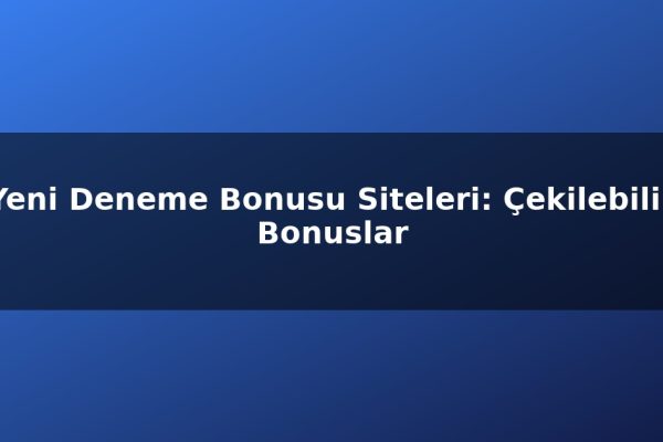 Yeni Deneme Bonusu Siteleri: Çekilebilir Bonuslar