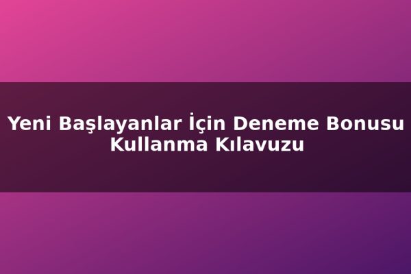 Yeni Başlayanlar İçin Deneme Bonusu Kullanma Kılavuzu
